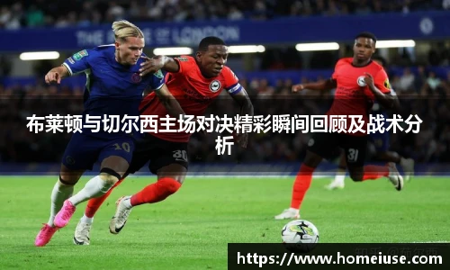yy易游布莱顿与切尔西主场对决精彩瞬间回顾及战术分析