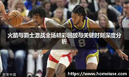 yy易游火箭与爵士激战全场精彩回放与关键时刻深度分析